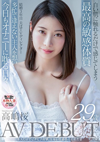 白い肌に触れるだけで感じてしまう最高の超敏感体質 結婚3年目、夫はTVディレクター 多忙で逢えない主人を想い今日もひとりエッチに耽る日々 高嶋桜 29歳 AV DEBUT